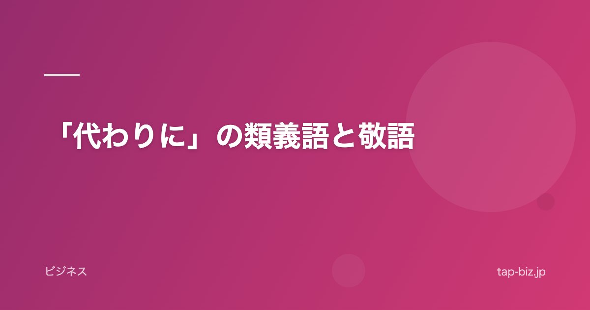 「代わりに」の類義語と敬語