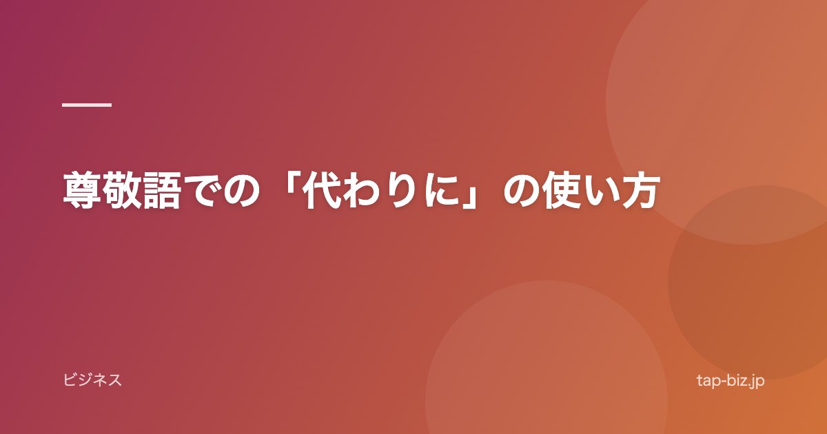 尊敬語での「代わりに」の使い方