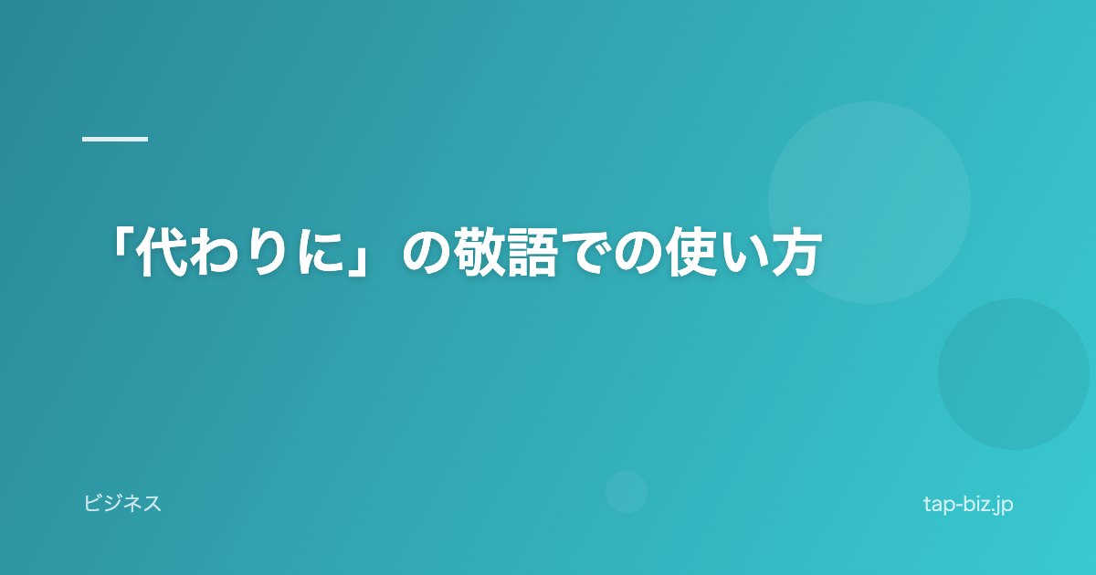 「代わりに」の敬語での使い方