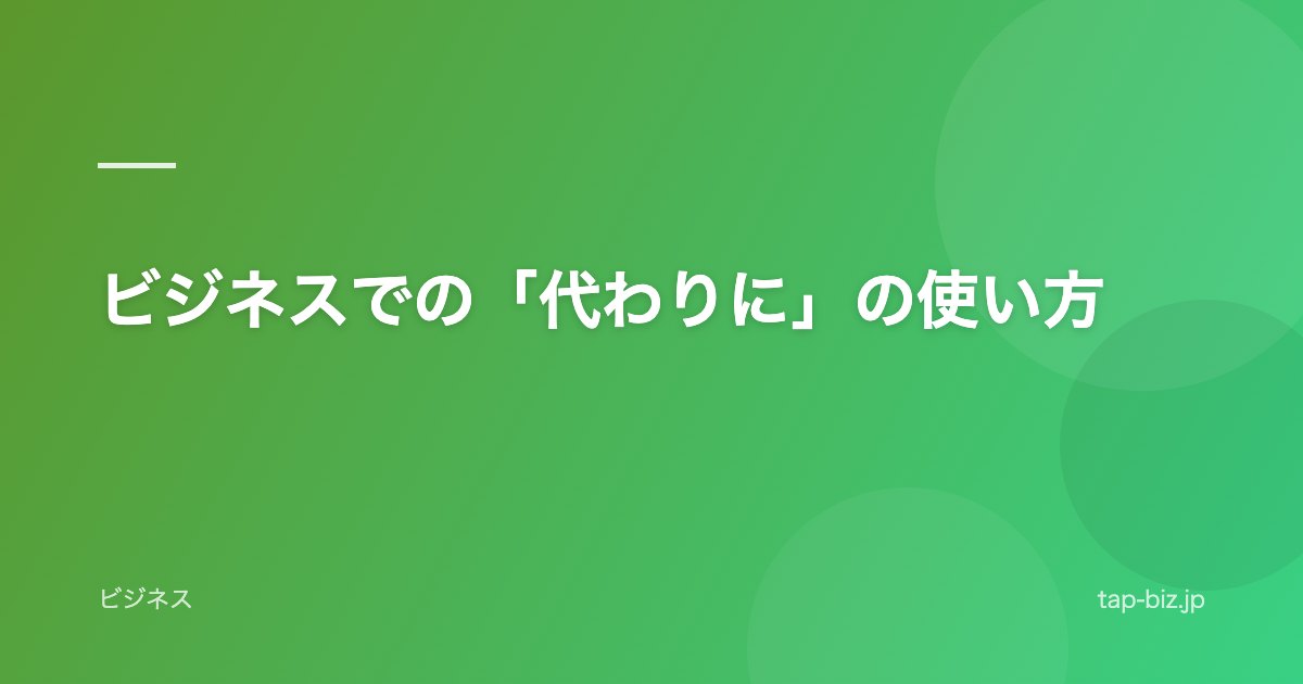 ビジネスでの「代わりに」の使い方