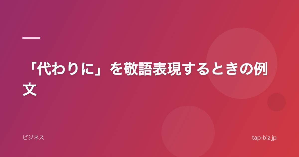 「代わりに」を敬語表現するときの例文