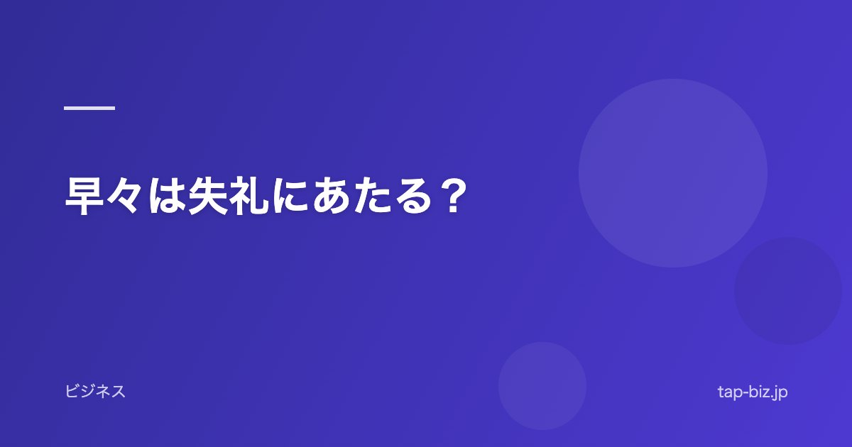 早々は失礼にあたる？