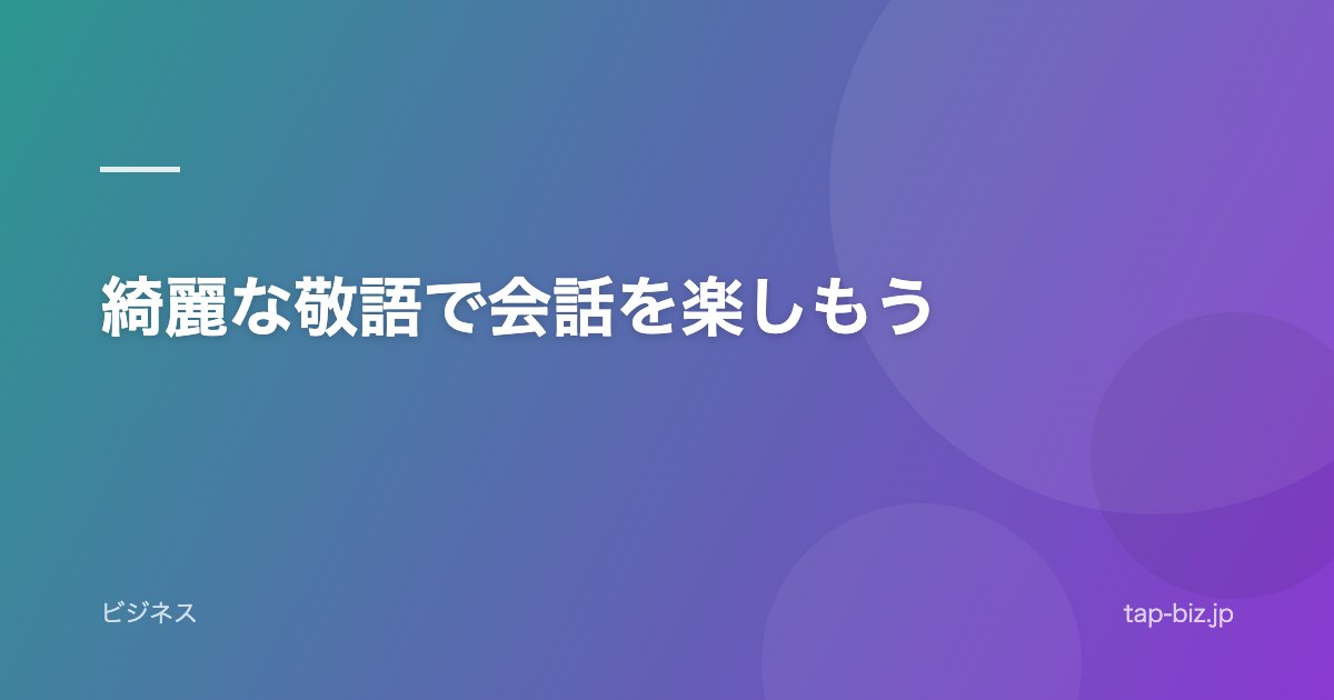 綺麗な敬語で会話を楽しもう