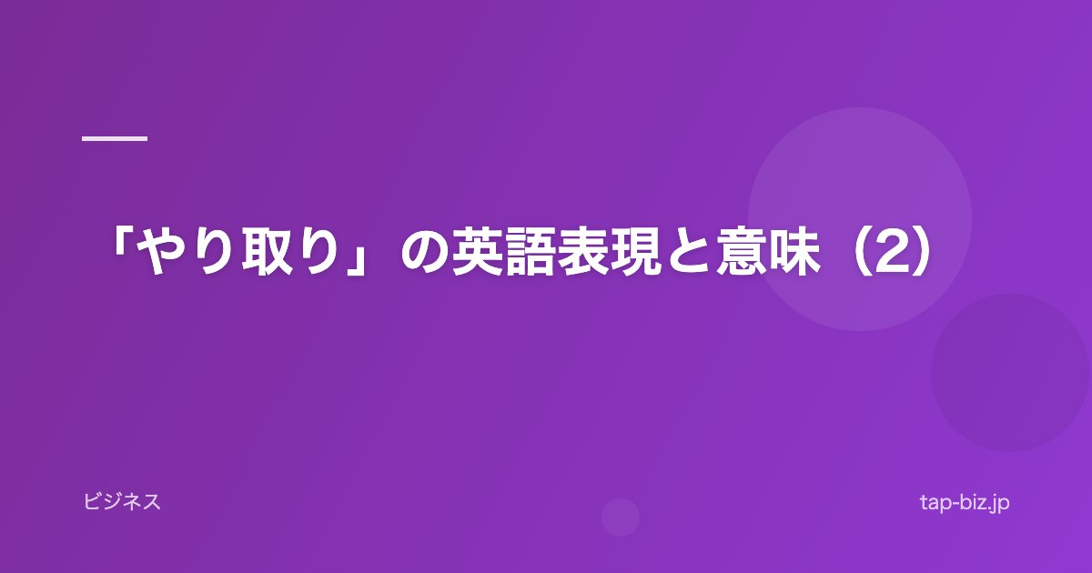 「やり取り」の英語表現と意味（2）