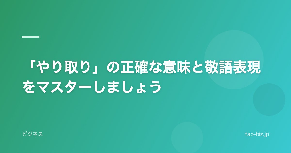 「やり取り」の正確な意味と敬語表現をマスターしましょう