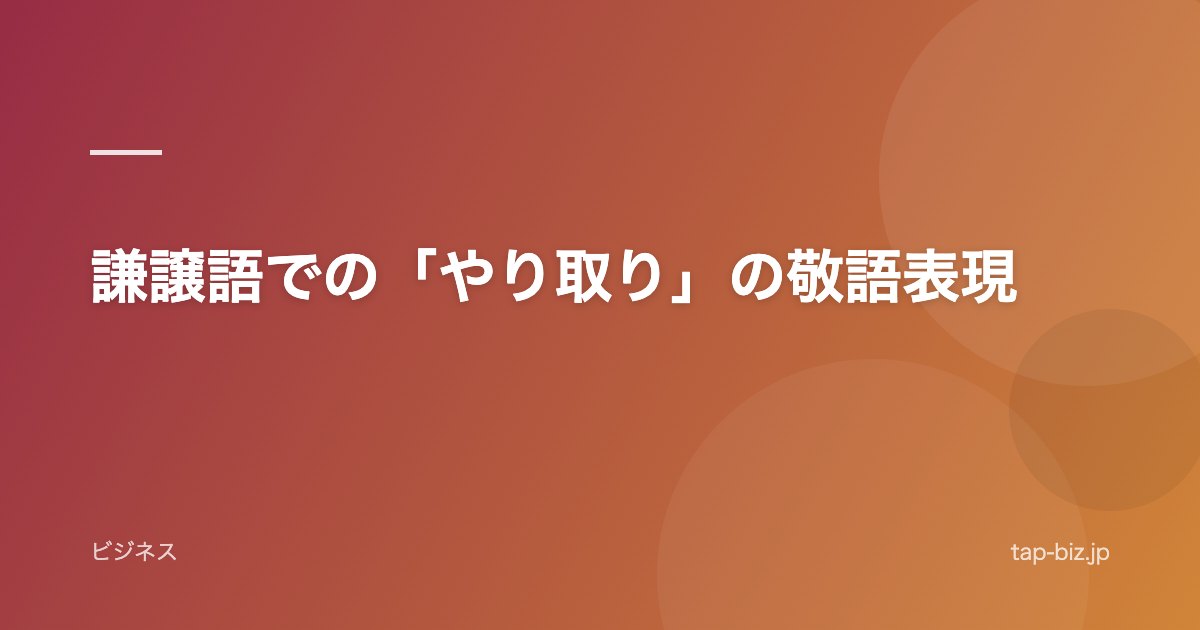 謙譲語での「やり取り」の敬語表現