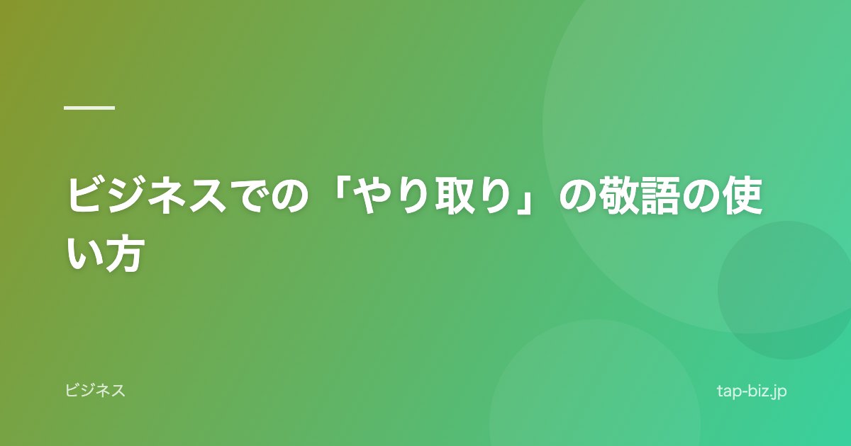 ビジネスでの「やり取り」の敬語の使い方