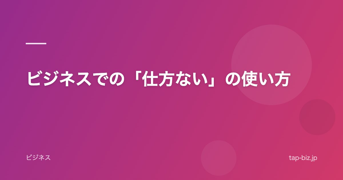 ビジネスでの「仕方ない」の使い方