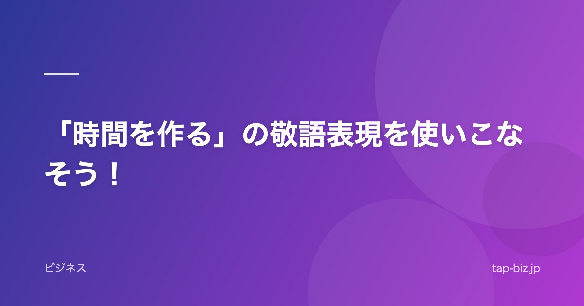 「時間を作る」の敬語表現を使いこなそう！