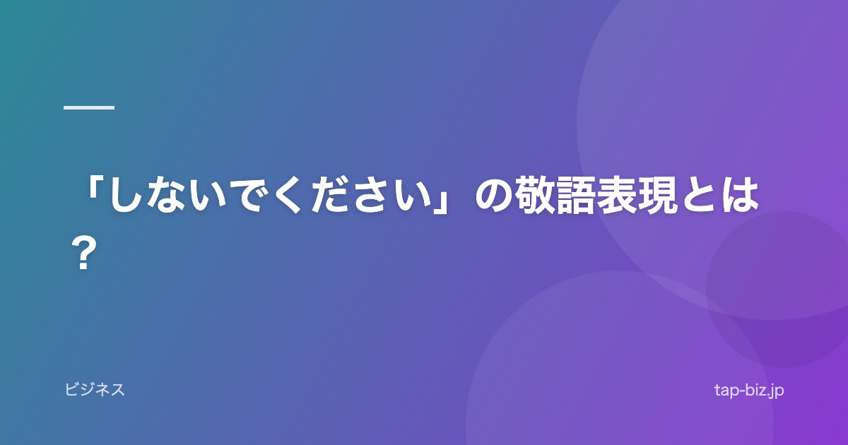 「しないでください」の敬語表現とは？