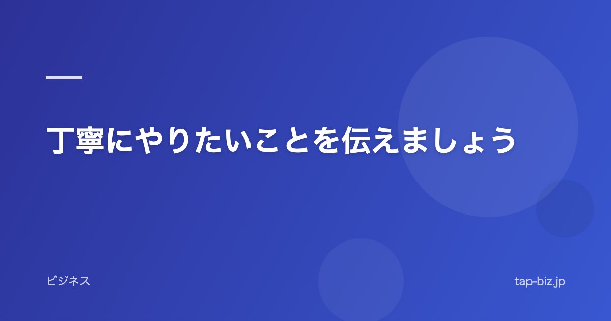 丁寧にやりたいことを伝えましょう