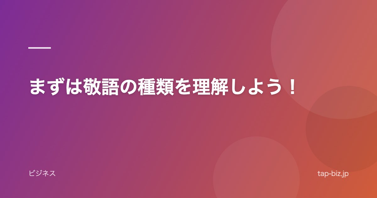 まずは敬語の種類を理解しよう！