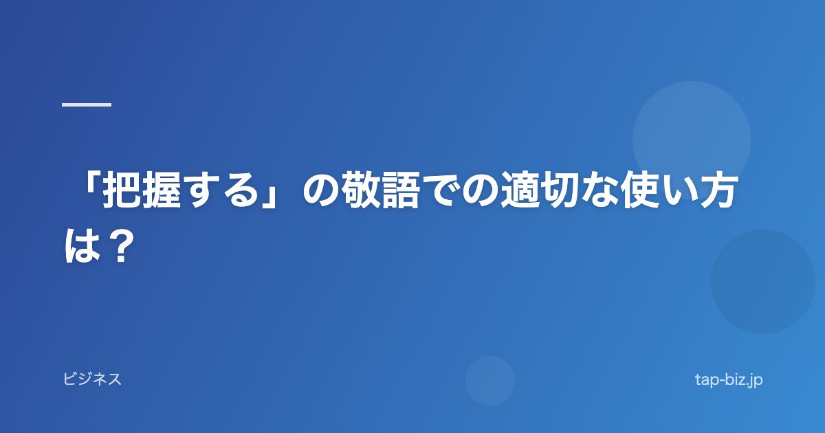 「把握する」の敬語での適切な使い方は？