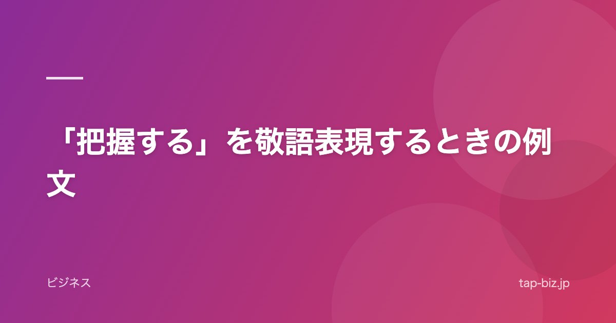 「把握する」を敬語表現するときの例文