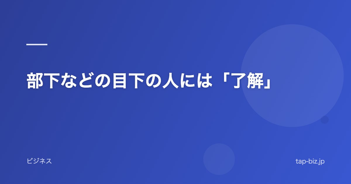 部下などの目下の人には「了解」