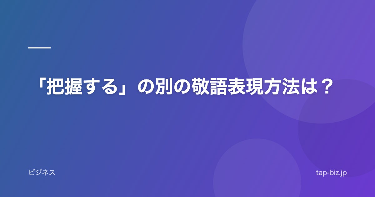 「把握する」の別の敬語表現方法は？