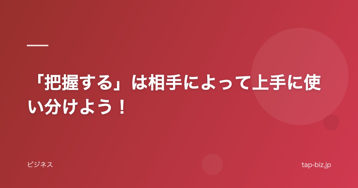 「把握する」は相手によって上手に使い分けよう！