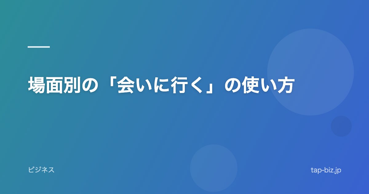 場面別の「会いに行く」の使い方