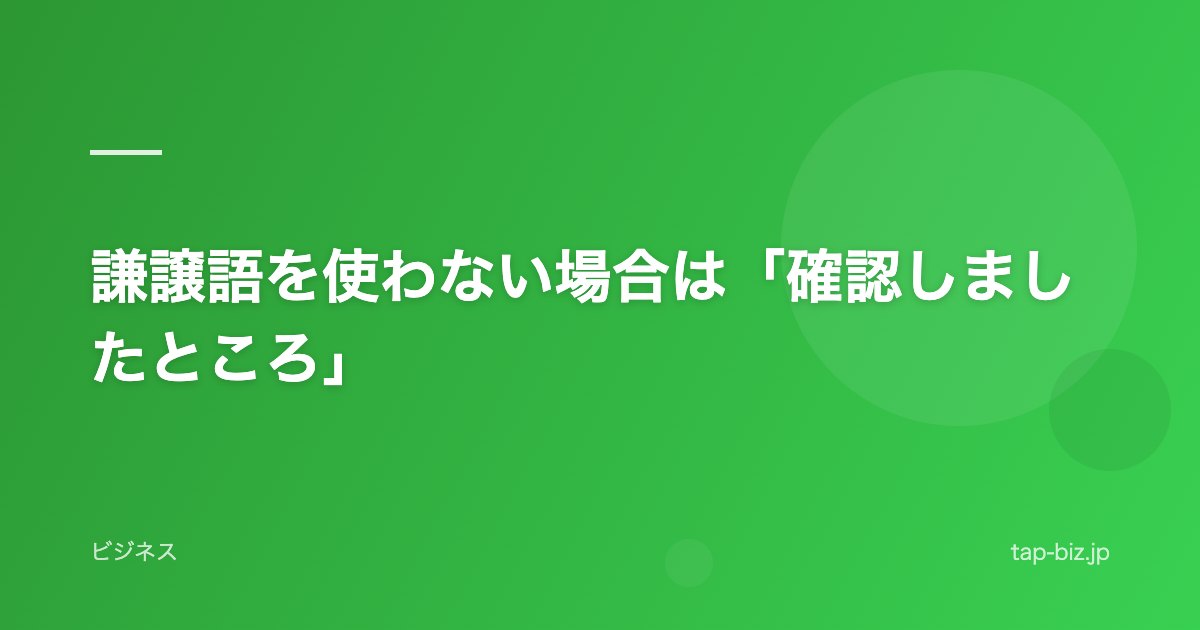 謙譲語を使わない場合は「確認しましたところ」