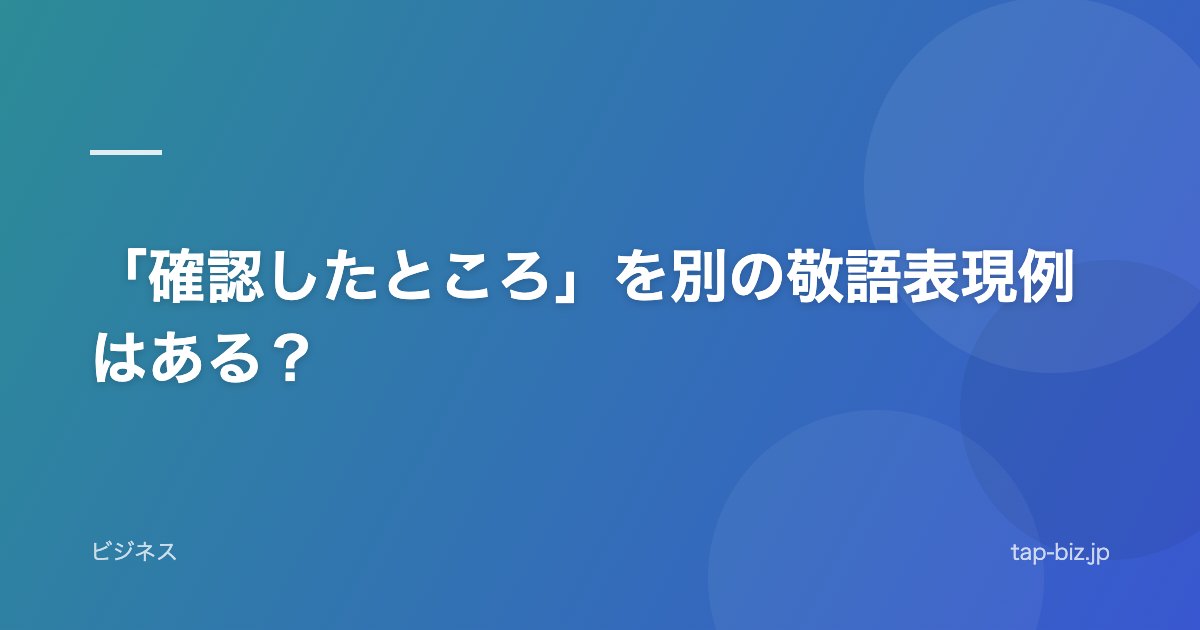 「確認したところ」を別の敬語表現例はある？