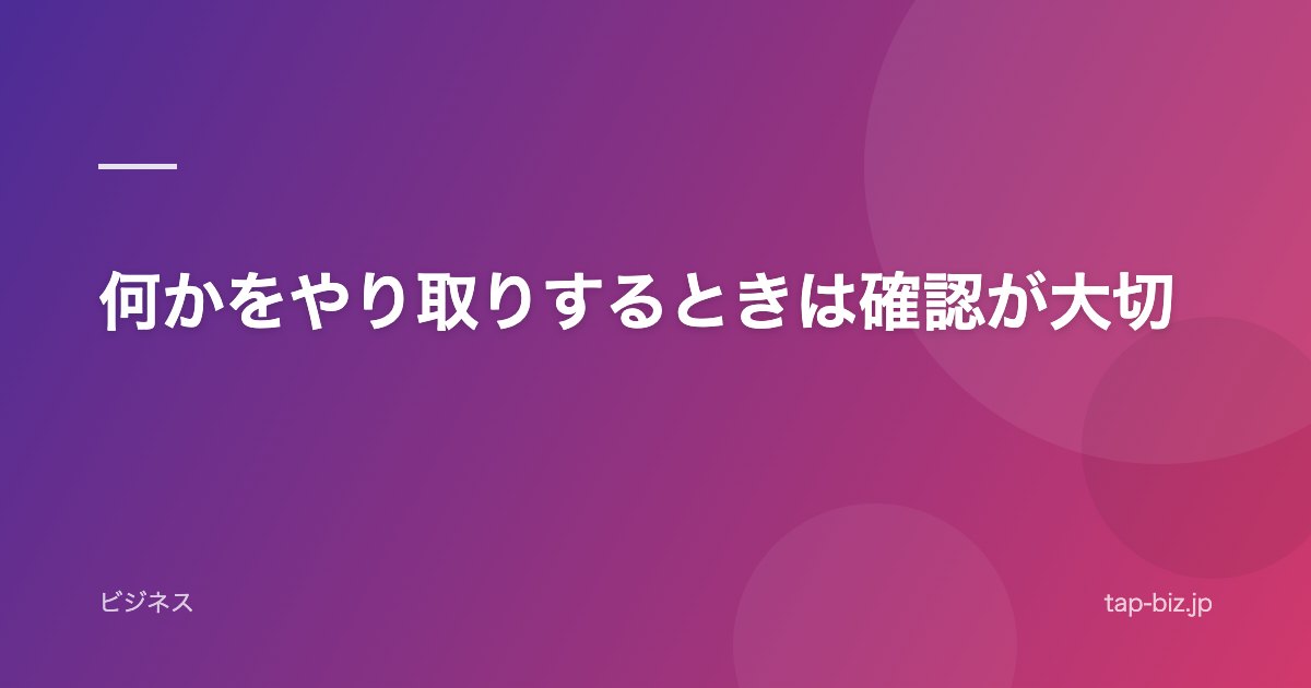 何かをやり取りするときは確認が大切