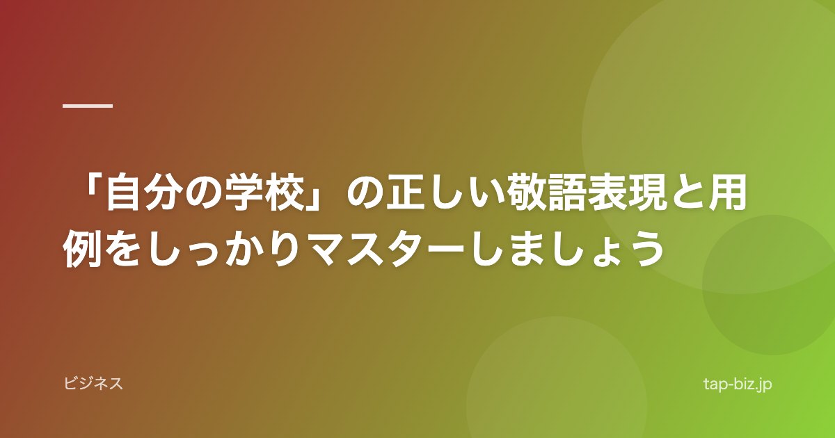 「自分の学校」の正しい敬語表現と用例をしっかりマスターしましょう