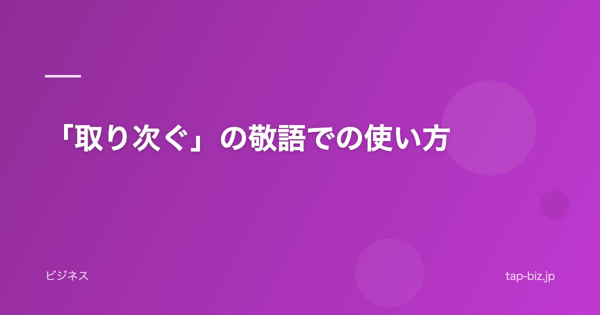 「取り次ぐ」の敬語での使い方