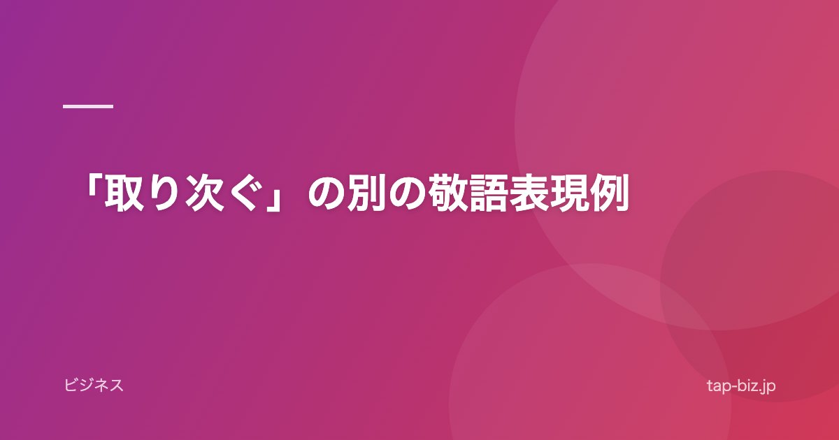 「取り次ぐ」の別の敬語表現例