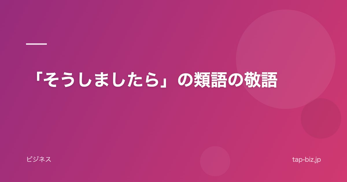 「そうしましたら」の類語の敬語