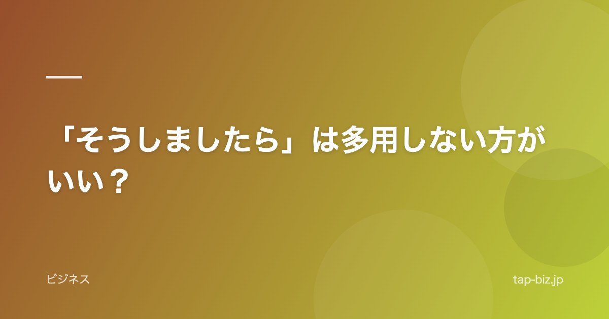 「そうしましたら」は多用しない方がいい？