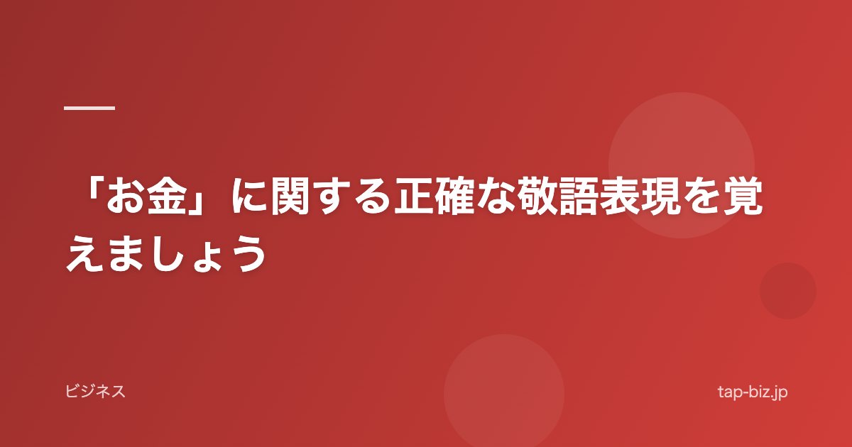 「お金」に関する正確な敬語表現を覚えましょう