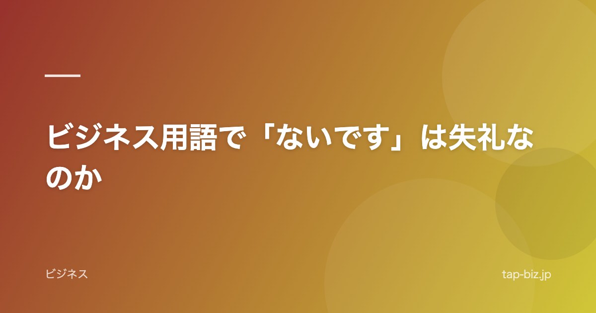 ビジネス用語で「ないです」は失礼なのか