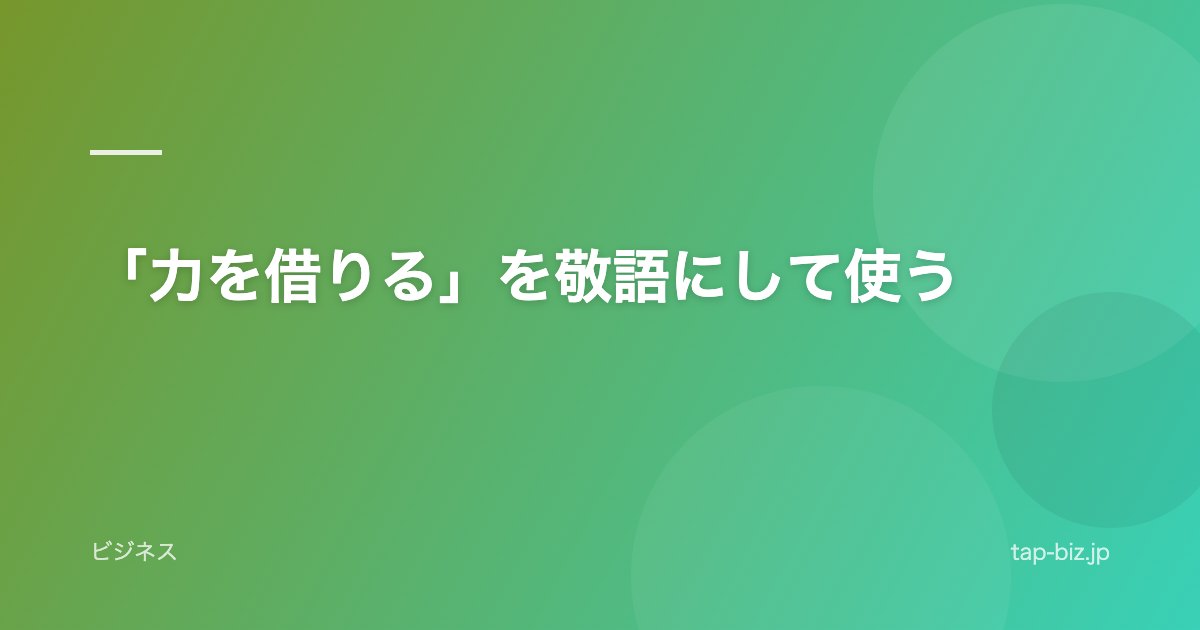 「力を借りる」を敬語にして使う