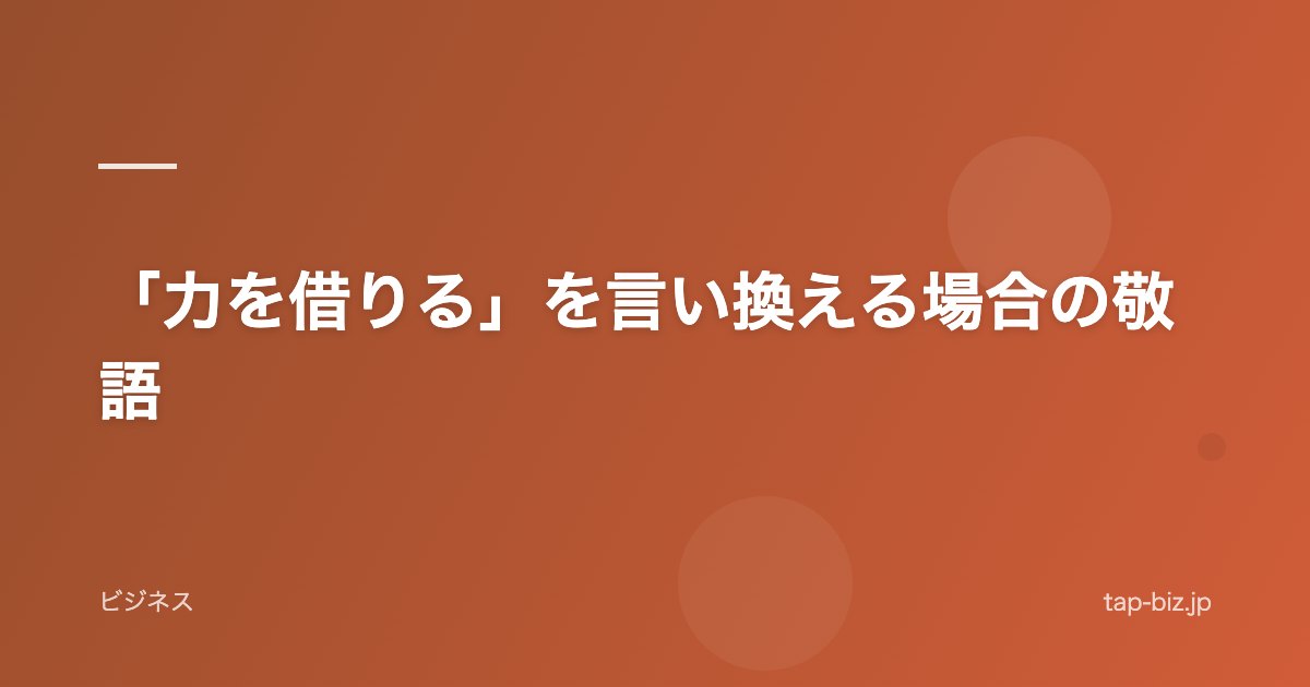 「力を借りる」を言い換える場合の敬語