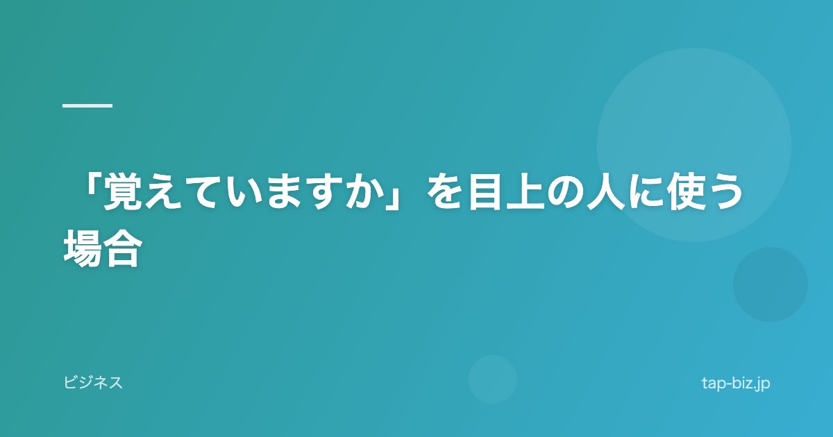 「覚えていますか」を目上の人に使う場合