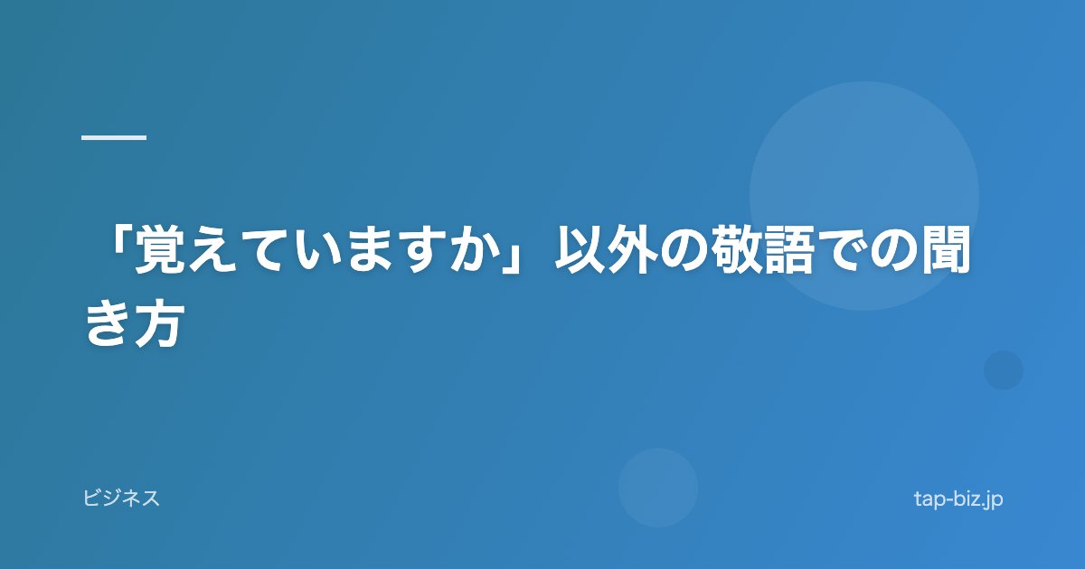 「覚えていますか」以外の敬語での聞き方