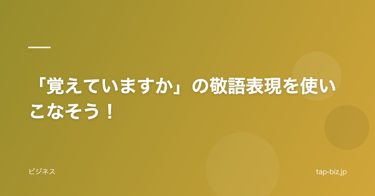 「覚えていますか」の敬語表現を使いこなそう！