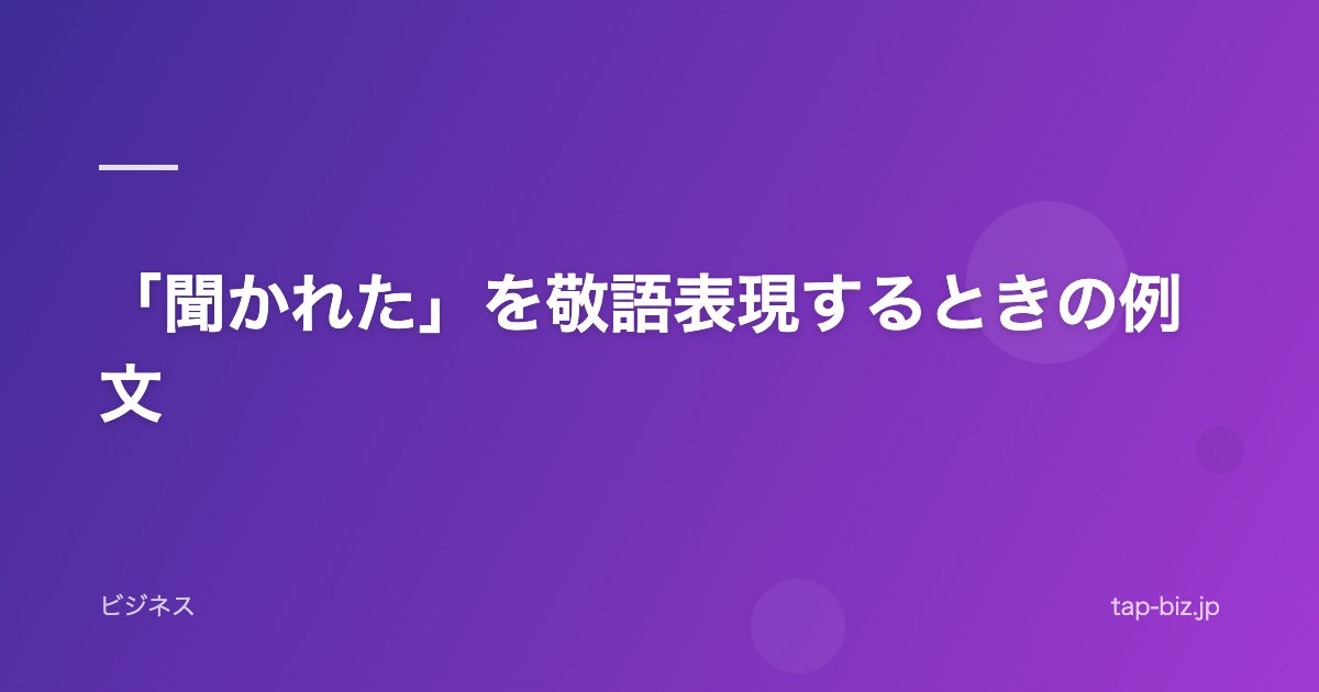「聞かれた」を敬語表現するときの例文