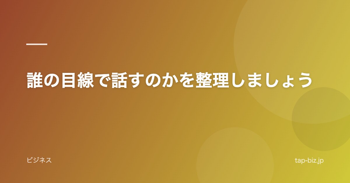 誰の目線で話すのかを整理しましょう