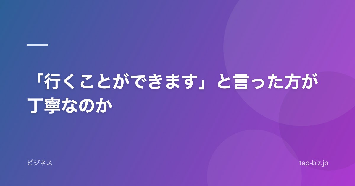 「行くことができます」と言った方が丁寧なのか