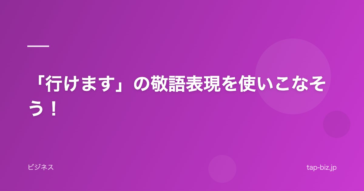 「行けます」の敬語表現を使いこなそう！