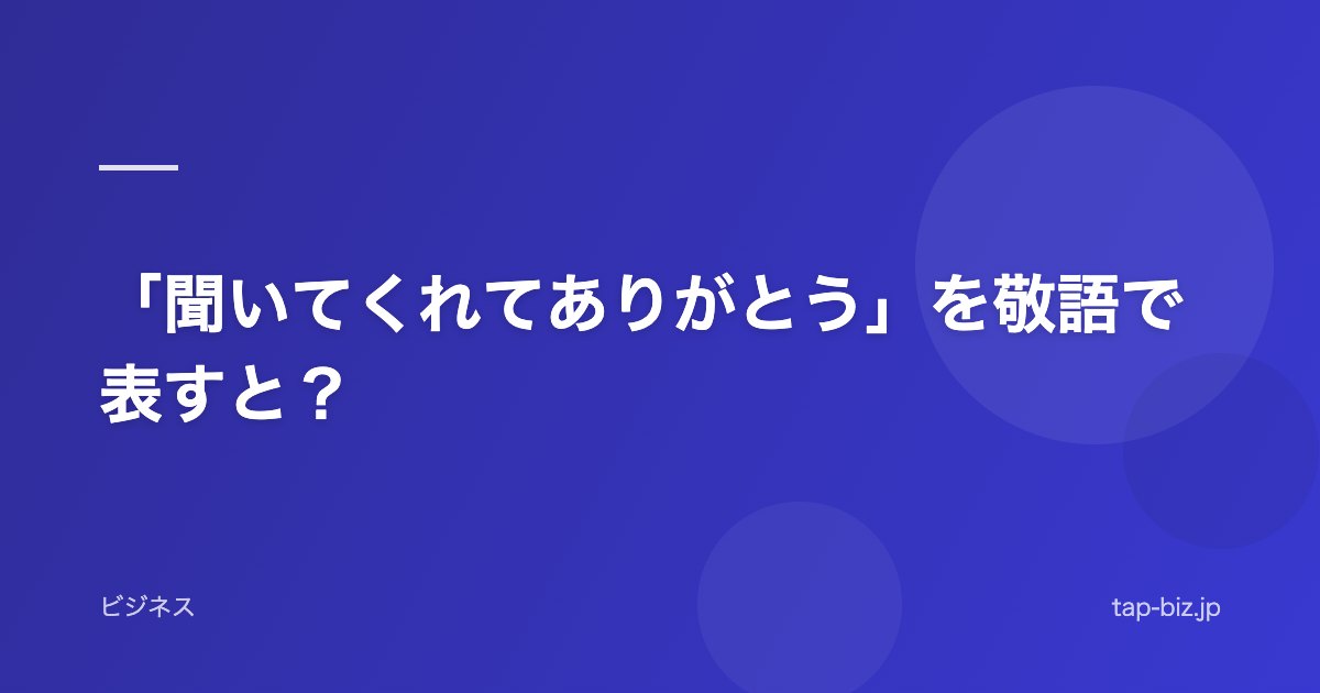 「聞いてくれてありがとう」を敬語で表すと？