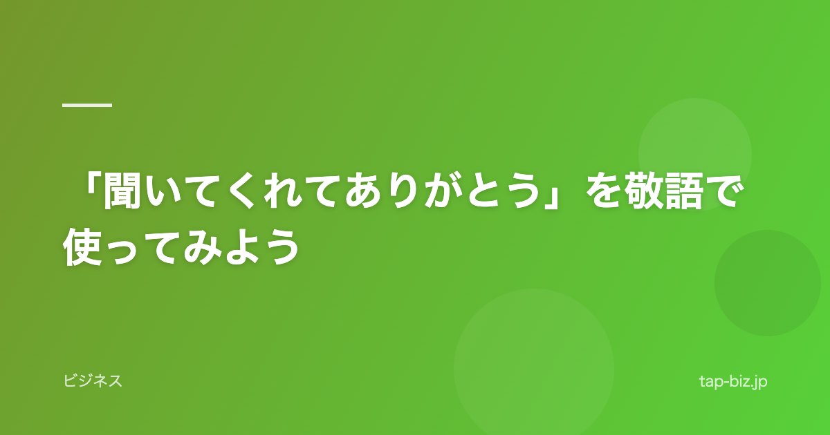 「聞いてくれてありがとう」を敬語で使ってみよう