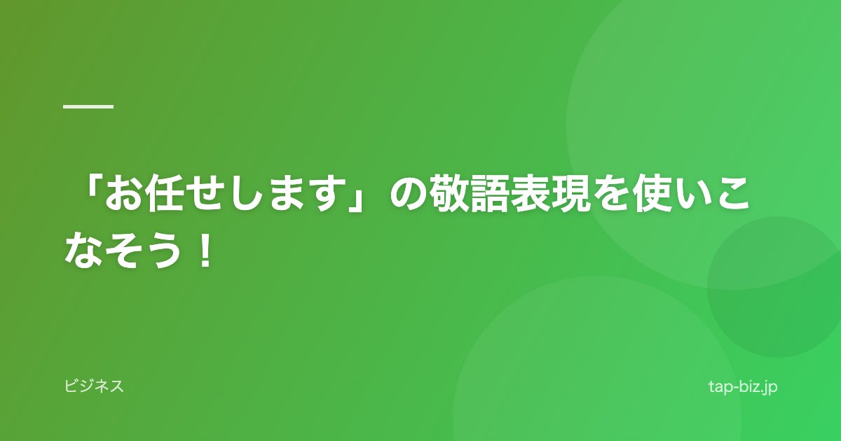 「お任せします」の敬語表現を使いこなそう！