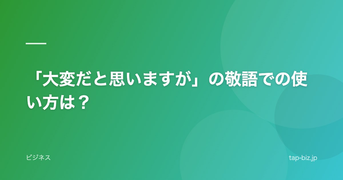 「大変だと思いますが」の敬語での使い方は？