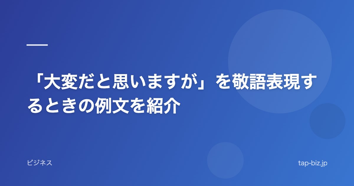「大変だと思いますが」を敬語表現するときの例文を紹介