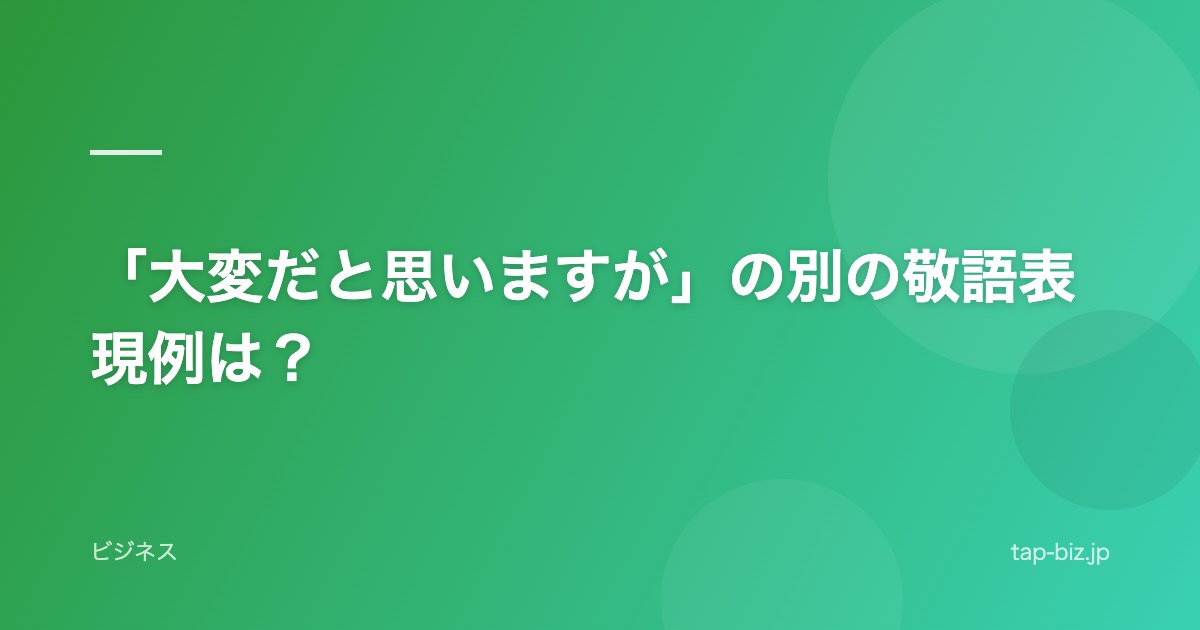 「大変だと思いますが」の別の敬語表現例は？