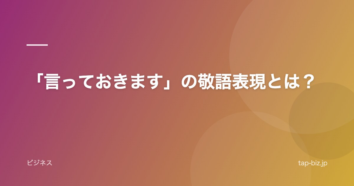 「言っておきます」の敬語表現とは？