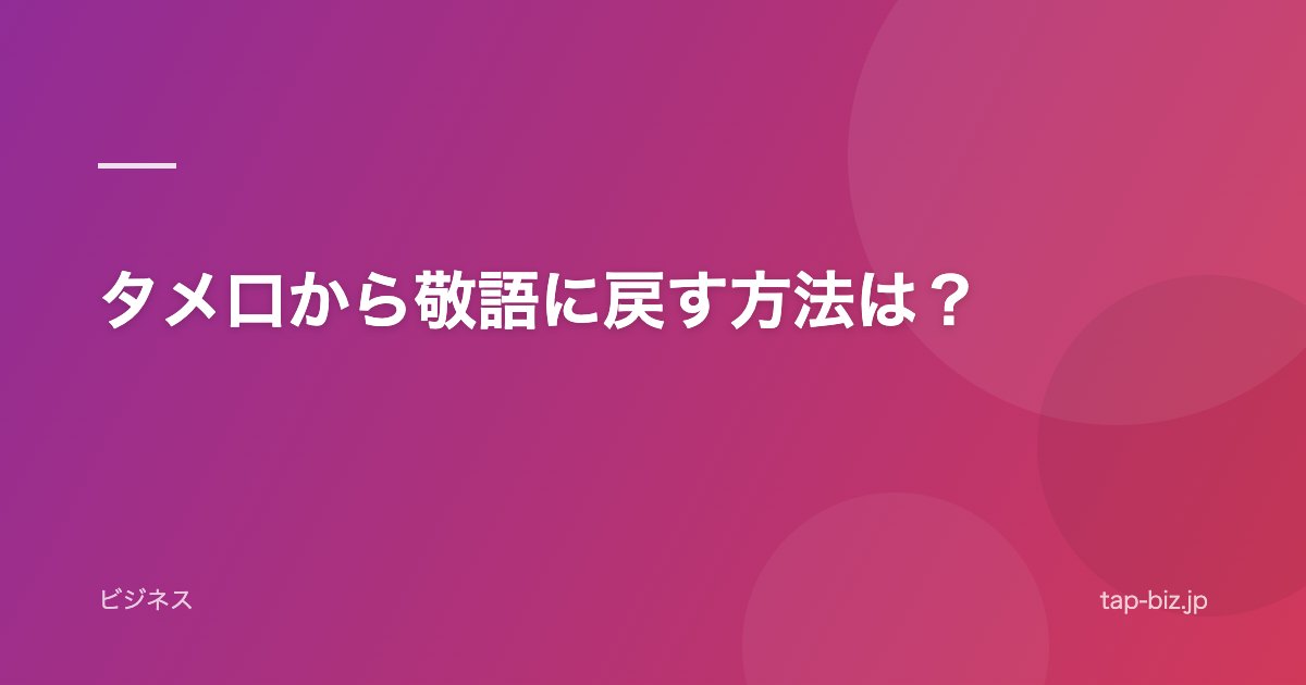 タメ口から敬語に戻す方法は？
