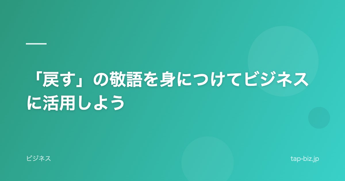 「戻す」の敬語を身につけてビジネスに活用しよう
